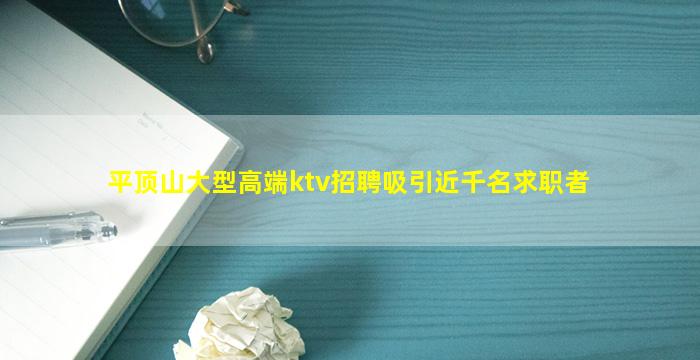 平顶山大型高端ktv招聘吸引近千名求职者